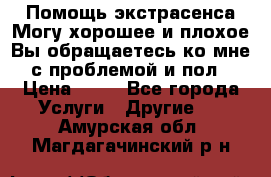 Помощь экстрасенса.Могу хорошее и плохое.Вы обращаетесь ко мне с проблемой и пол › Цена ­ 22 - Все города Услуги » Другие   . Амурская обл.,Магдагачинский р-н